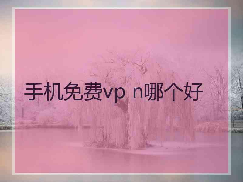 手机免费vp n哪个好