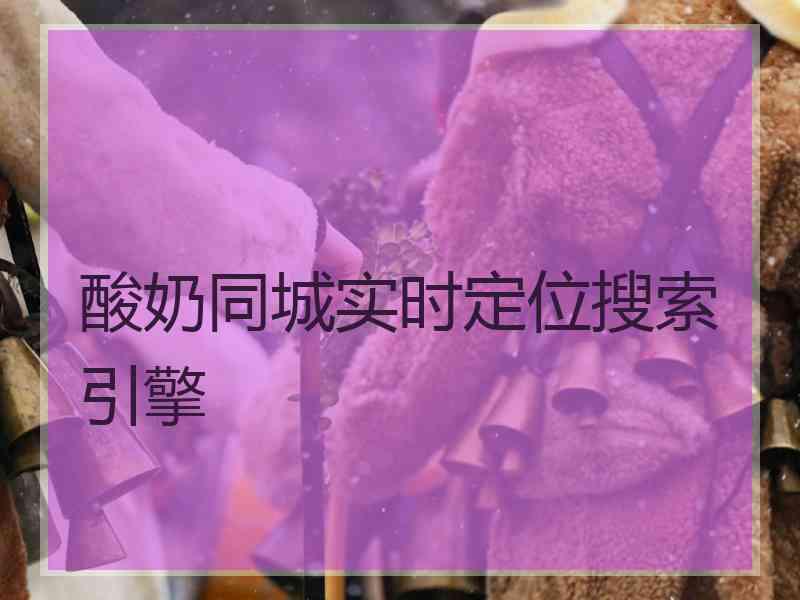 酸奶同城实时定位搜索引擎